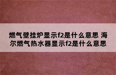 燃气壁挂炉显示f2是什么意思 海尔燃气热水器显示f2是什么意思